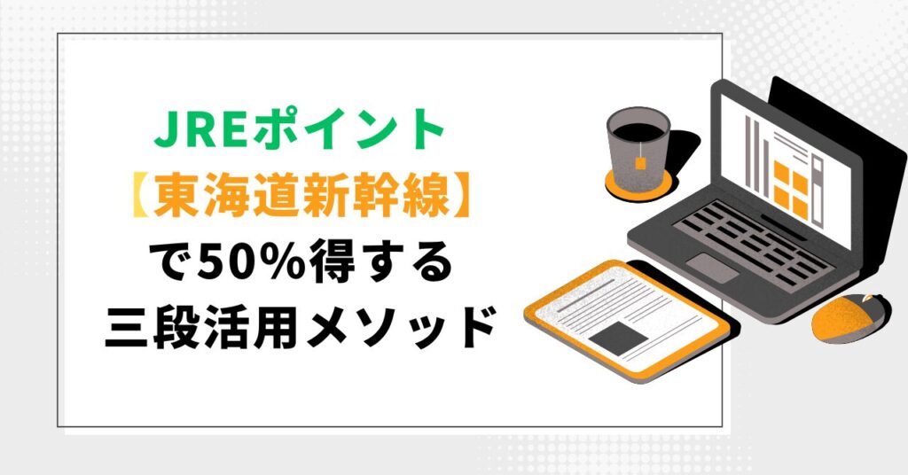JREポイントを東海道新幹線に最大活用する三段活用メソッドを紹介する記事アイキャッチ